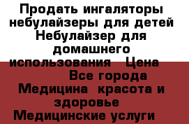 Продать ингаляторы/небулайзеры для детей,Небулайзер для домашнего использования › Цена ­ 1 800 - Все города Медицина, красота и здоровье » Медицинские услуги   